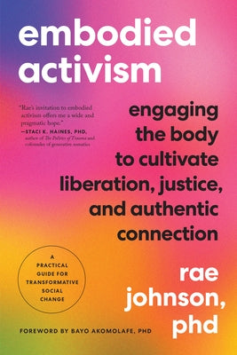 Embodied Activism: Engaging the Body to Cultivate Liberation, Justice, and Authentic Connection--A Practical Handbook for Transformative by Johnson, Rae