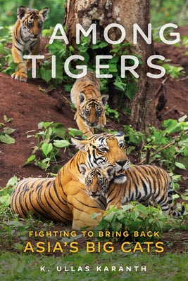 Among Tigers: Fighting to Bring Back Asia's Big Cats by Karanth, K. Ullas