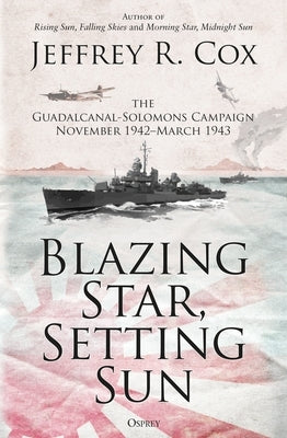 Blazing Star, Setting Sun: The Guadalcanal-Solomons Campaign November 1942-March 1943 by Cox, Jeffrey