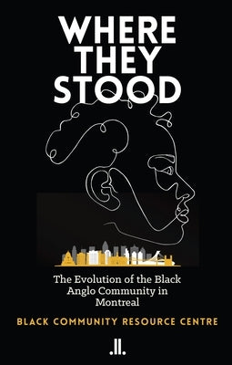 Where They Stood: The Evolution of the Black Anglo Community in Montreal by Black Community Resource Centre