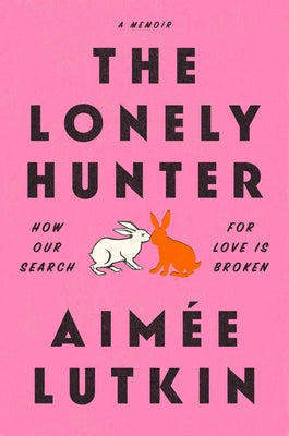 The Lonely Hunter: How Our Search for Love Is Broken: A Memoir by Lutkin, Aim&#233;e