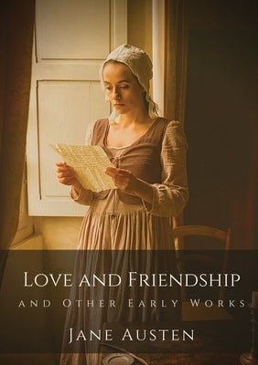 Love and Friendship and Other Early Works: Jane Austen's earliest writings by Austen, Jane