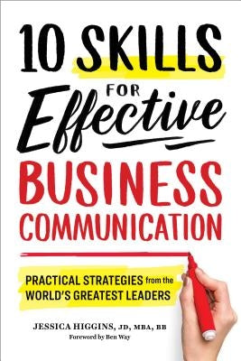 10 Skills for Effective Business Communication: Practical Strategies from the World's Greatest Leaders by Higgins, Jessica, Jd MBA BB