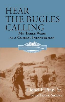 Hear the Bugles Calling: My Three Wars as a Combat Infantryman by Sikora, Frank