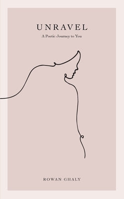 Unravel: A Poetic Journey to You by Ghaly, Rowan
