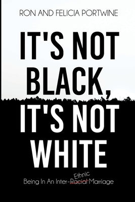 It's Not Black, It's Not White: Being in an Inter-Racial/-Ethnic Marriage by Portwine, Felicia