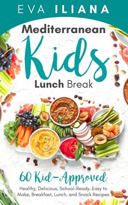 Mediterranean Kids Lunch Break: 60+ Kid-Approved, Healthy, Delicious, School-Ready, Easy-To-Make Breakfast, Lunch, and Snack Recipes by Iliana, Eva