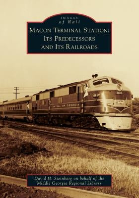Macon Terminal Station: Its Predecessors and Its Railroads by David H Steinberg on Behalf of the Middl