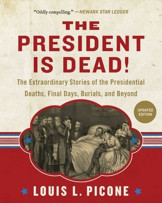 The President Is Dead!: The Extraordinary Stories of Presidential Deaths, Final Days, Burials, and Beyond (Updated Edition) by Picone, Louis L.