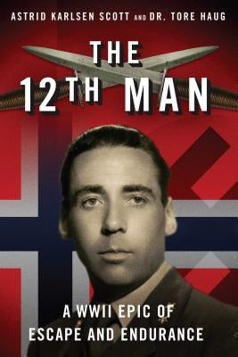 The 12th Man: A WWII Epic of Escape and Endurance by Scott, Astrid Karlsen