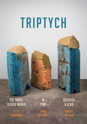 Triptych: The Three-Legged World, in Time, and Orpheus & Echo by Grandbois, Peter
