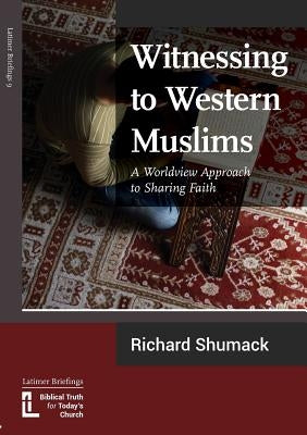 Witnessing to Western Muslims - A Worldview Approach to Western Faith by Shumack, Richard