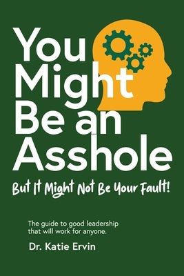 You Might Be an Asshole...: But It Might Not Be Your Fault! The guide to good leadership that will work for anyone. by Ervin, Katie