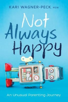 Not Always Happy: An Unusual Parenting Journey by Wagner-Peck, Kari
