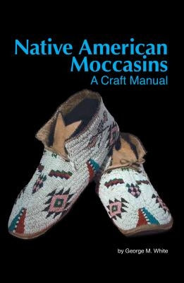 Native American Moccasins: A Craft Manual by White, George M.