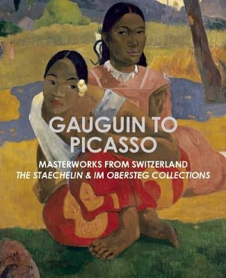 Gauguin to Picasso, Masterworks from Switzerland: The Staechelin & Im Obersteg Collections by Kosinski, Dorothy M.