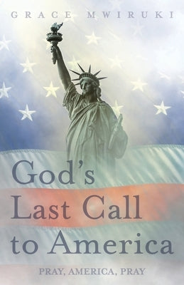 God's Last Call to America: Pray, America, Pray by Mwiruki, Grace