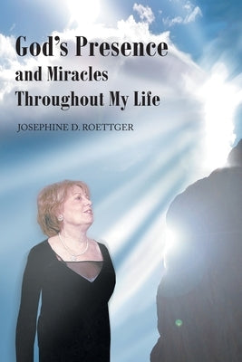 God's Presence and Miracles Throughout My Life by Roettger, Josephine D.