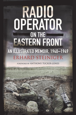 Radio Operator on the Eastern Front: An Illustrated Memoir, 1940-1949 by Steiniger, Erhard