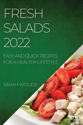Fresh Salads 2022: Easy and Quick Recipes for a Healthy Lifestyle by Woods, Sarah