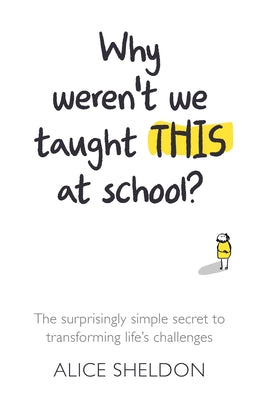 Why Weren't We Taught This at School?: The Surprisingly Simple Secret to Transforming Life's Challenges by Sheldon, Alice
