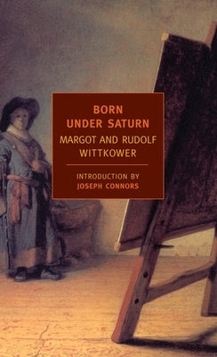 Born Under Saturn: The Character and Conduct of Artists: A Documented History from Antiquity to the French Revolution by Wittkower, Rudolf