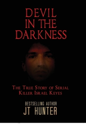 Devil in the Darkness: The True Story of Serial Killer Israel Keyes by Hunter, Jt