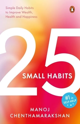 25 Small Habits: Simple Daily Habits to Improve Wealth, Health and Happiness by Chenthamarakshan, Manoj
