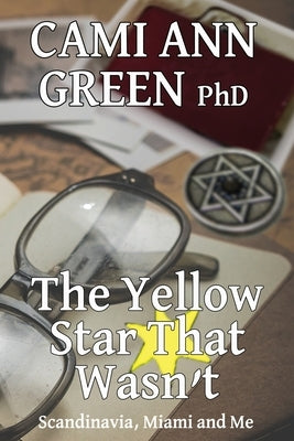 The Yellow Star That Wasn't: Scandinavia, Miami, and Me. Wartime Jews in Scandinavia; From Helsinki to a Miami Beach Obsession. by Green, Cami Ann
