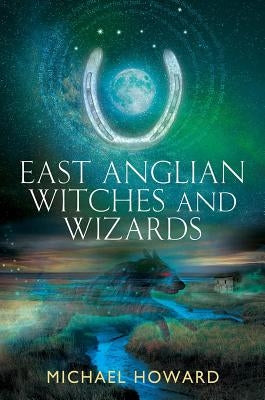 East Anglian Witches and Wizards by Howard, Michael