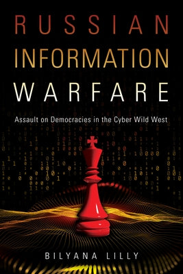 Russian Information Warfare: Assault on Democracies in the Cyber Wild West by Lilly, Bilyana