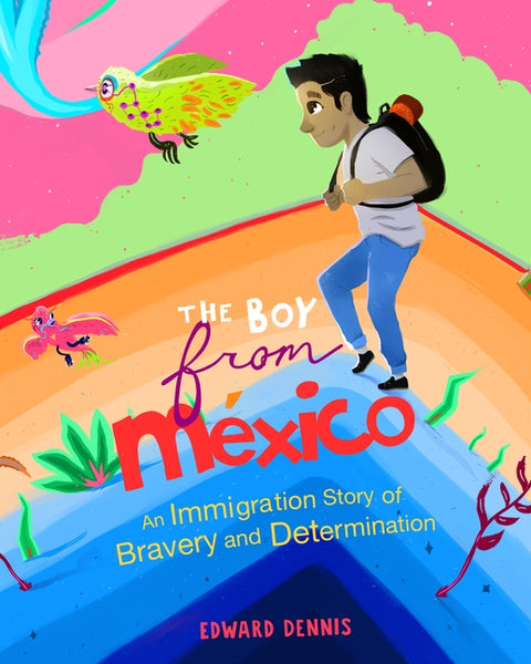 The Boy from Mexico: An Immigration Story of Bravery and Determination (Ages 5-8) by Dennis, Edward