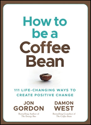 How to Be a Coffee Bean: 111 Life-Changing Ways to Create Positive Change by Gordon, Jon