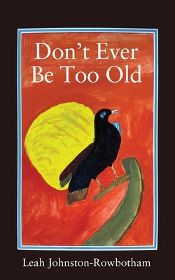 Don't Ever be Too Old by Johnston-Rowbotham, Leah