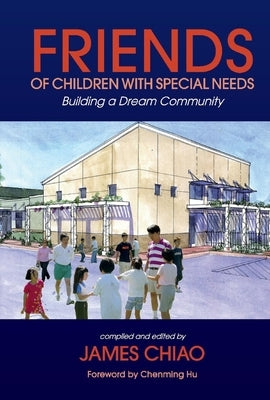Friends of Children with Special Needs: Building a Dream Community by Chiao, James