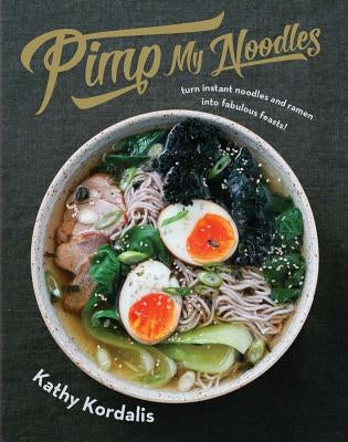 Pimp My Noodles: Turn Instant Noodles and Ramen Into Fabulous Feasts by Kordalis, Kathy