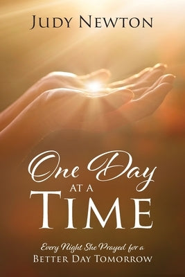 One Day at a Time: Every Night She Prayed for a Better Day Tomorrow by Newton, Judy