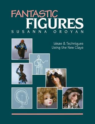 Fantastic Figures: Ideas & Techniques Using the New Clays- Print on Demand Edition by Oroyan, Susanna