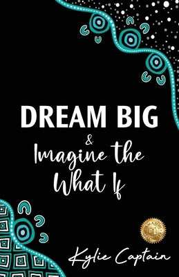 DREAM BIG & Imagine the What If by Captain, Kylie
