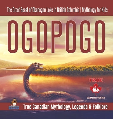 Ogopogo - The Great Beast of Okanagan Lake in British Columbia - Mythology for Kids - True Canadian Mythology, Legends & Folklore by Professor Beaver