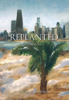 Replanted: A Memoir by Maliekal, George