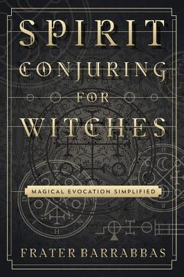 Spirit Conjuring for Witches: Magical Evocation Simplified by Barrabbas, Frater