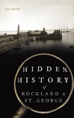 Hidden History of Rockland & St. George by Merrill, Jane
