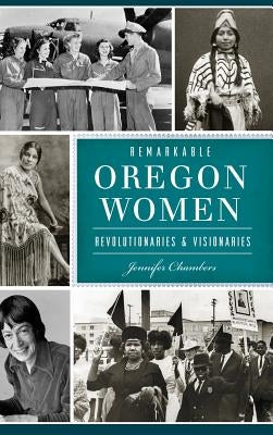 Remarkable Oregon Women: Revolutionaries and Visionaries by Chambers, Jennifer