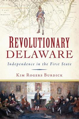 Revolutionary Delaware: Independence in the First State by Burdick, Kim Rogers
