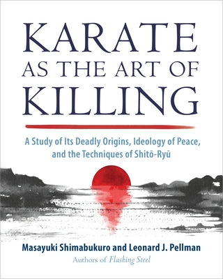 Karate as the Art of Killing: A Study of Its Deadly Origins, Ideology of Peace, and the Techniques of Shito-Ry U by Shimabukuro, Masayuki