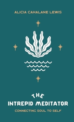 The Intrepid Meditator: Connecting Soul To Self by Lewis, Alicia Cahalane