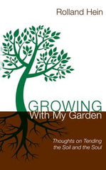 Growing with My Garden: Thoughts on Tending the Soil and the Soul by Hein, Rolland