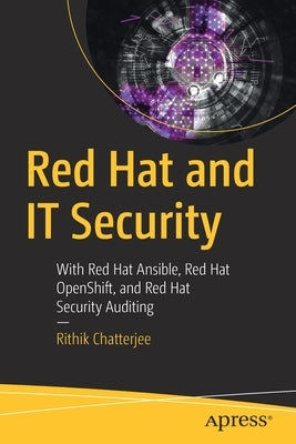 Red Hat and It Security: With Red Hat Ansible, Red Hat Openshift, and Red Hat Security Auditing by Chatterjee, Rithik