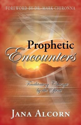 Prophetic Encounters: Facilitating Change by the Spirit by Alcorn, Jana